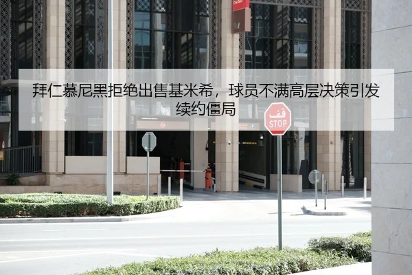 拜仁慕尼黑拒绝出售基米希，球员不满高层决策引发续约僵局