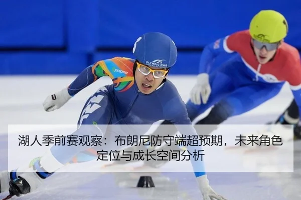 湖人季前赛观察：布朗尼防守端超预期，未来角色定位与成长空间分析